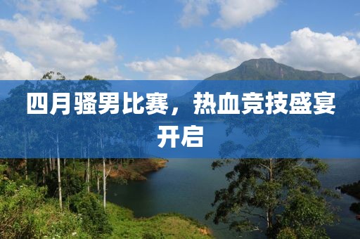 四月骚男比赛，热血竞技盛宴开启