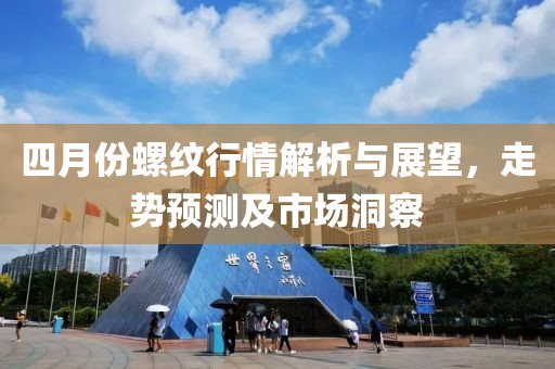 四月份螺纹行情解析与展望，走势预测及市场洞察