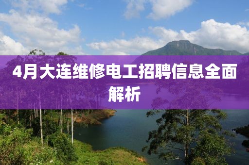 4月大连维修电工招聘信息全面解析