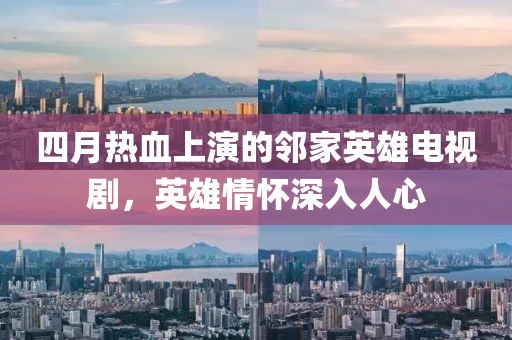 四月热血上演的邻家英雄电视剧，英雄情怀深入人心