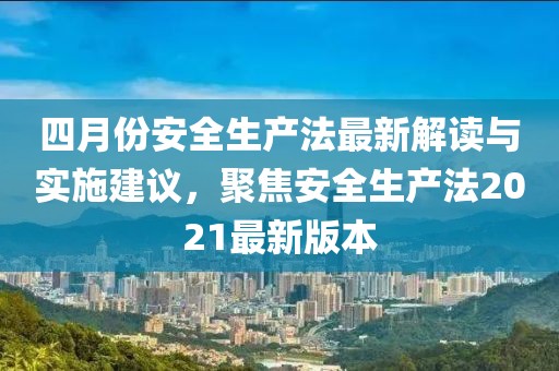 四月份安全生产法最新解读与实施建议，聚焦安全生产法2021最新版本