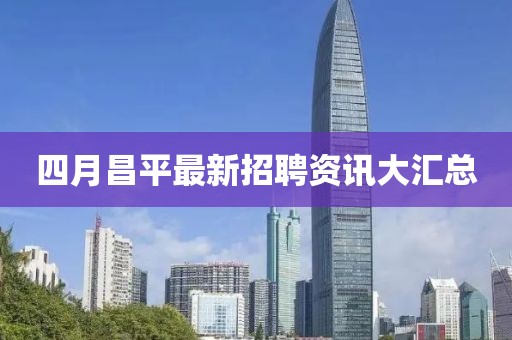 四月昌平最新招聘资讯大汇总