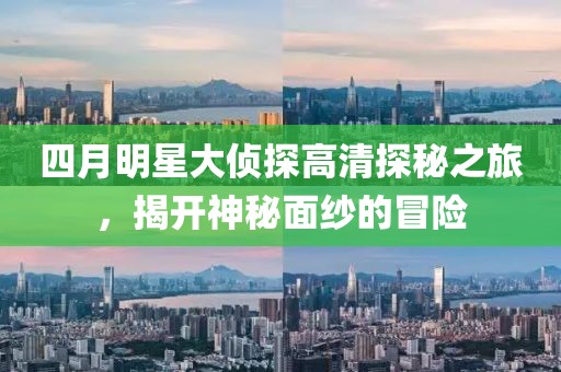 四月明星大侦探高清探秘之旅，揭开神秘面纱的冒险