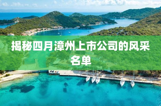 揭秘四月漳州上市公司的风采名单