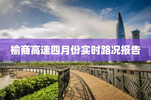 榆商高速四月份实时路况报告