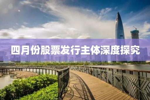四月份股票发行主体深度探究