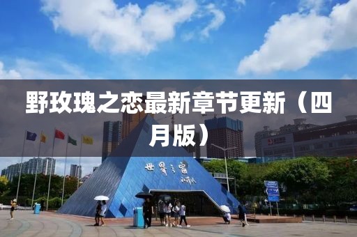 野玫瑰之恋最新章节更新（四月版）