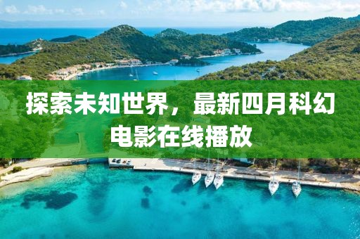 探索未知世界，最新四月科幻电影在线播放