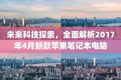 未来科技探索，全面解析2017年4月新款苹果笔记本电脑