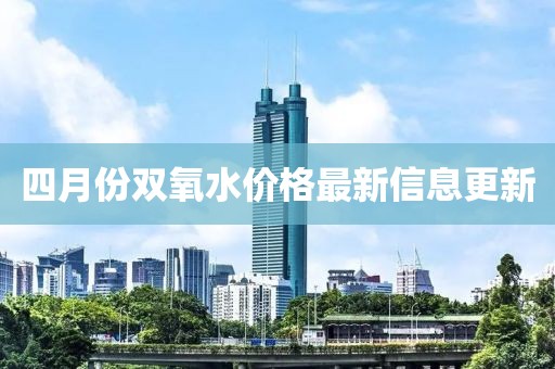 四月份双氧水价格最新信息更新