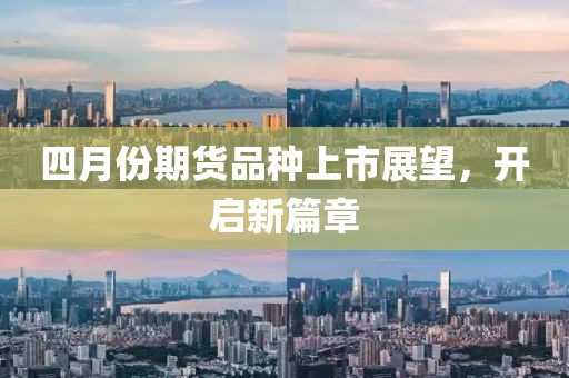 四月份期货品种上市展望，开启新篇章
