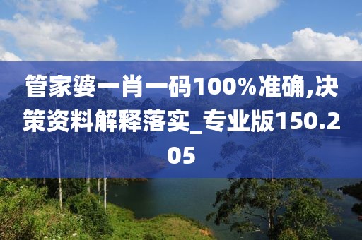 管家婆一肖一码100%准确,决策资料解释落实_专业版150.205