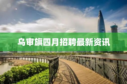 乌审旗四月招聘最新资讯