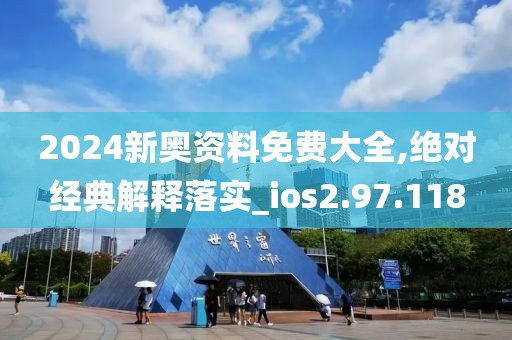 2024新奥资料免费大全,绝对经典解释落实_ios2.97.118