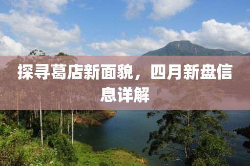 探寻葛店新面貌，四月新盘信息详解