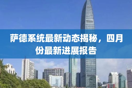 萨德系统最新动态揭秘，四月份最新进展报告