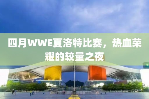 四月WWE夏洛特比赛，热血荣耀的较量之夜