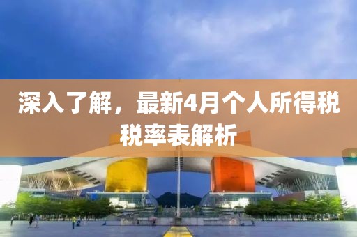 深入了解，最新4月个人所得税税率表解析