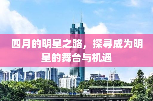 四月的明星之路，探寻成为明星的舞台与机遇