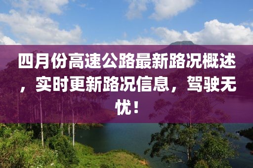 四月份高速公路最新路况概述，实时更新路况信息，驾驶无忧！