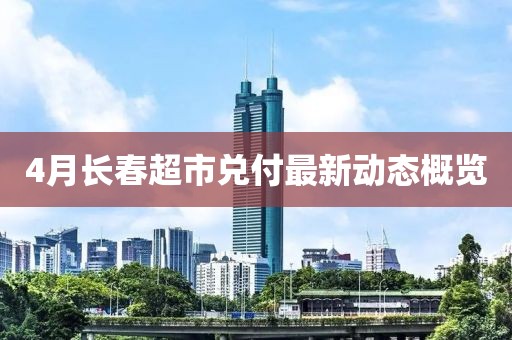 4月长春超市兑付最新动态概览