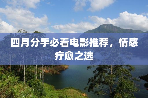 四月分手必看电影推荐，情感疗愈之选