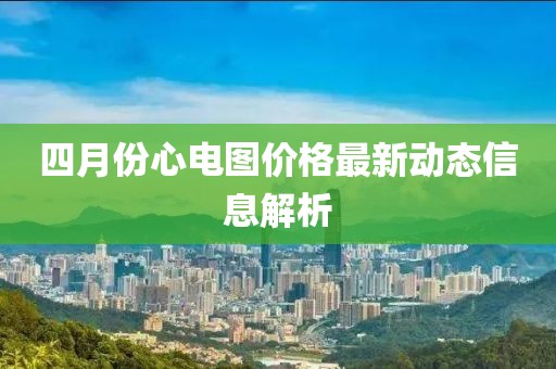 四月份心电图价格最新动态信息解析