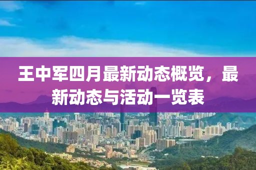 王中军四月最新动态概览，最新动态与活动一览表