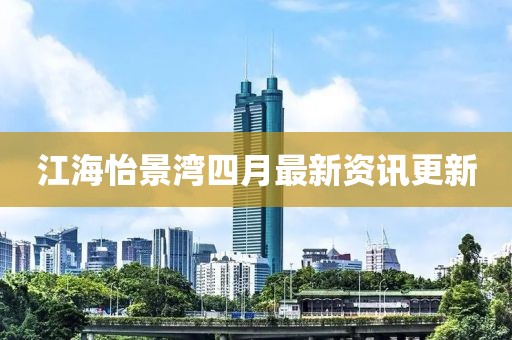 江海怡景湾四月最新资讯更新