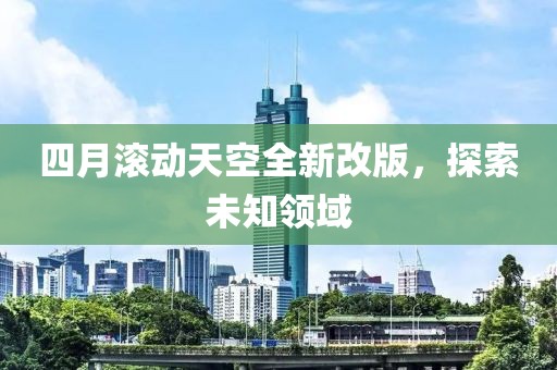 四月滚动天空全新改版，探索未知领域