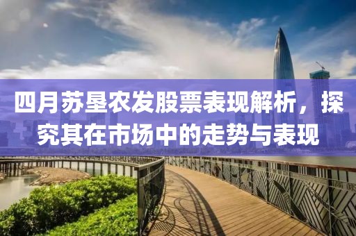 四月苏垦农发股票表现解析，探究其在市场中的走势与表现