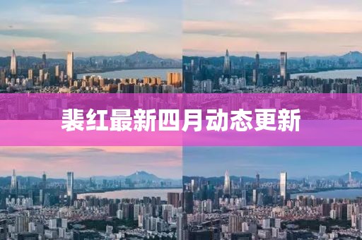 裴红最新四月动态更新