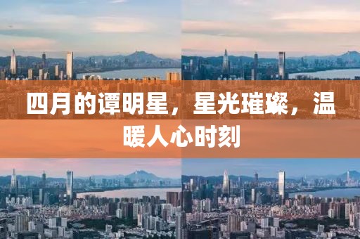 四月的谭明星，星光璀璨，温暖人心时刻