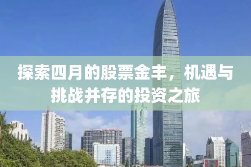 探索四月的股票金丰，机遇与挑战并存的投资之旅