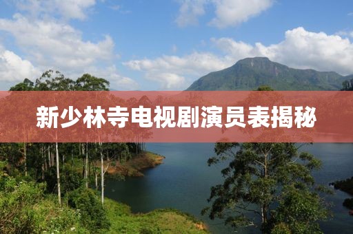 新少林寺电视剧演员表揭秘