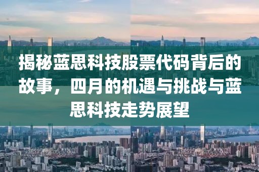 揭秘蓝思科技股票代码背后的故事，四月的机遇与挑战与蓝思科技走势展望