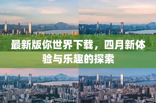 最新版你世界下载，四月新体验与乐趣的探索