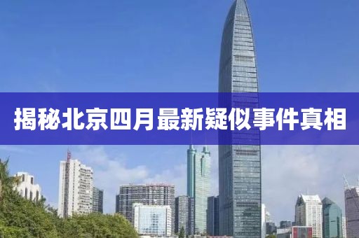 揭秘北京四月最新疑似事件真相
