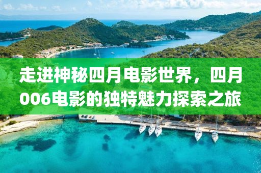 走进神秘四月电影世界，四月006电影的独特魅力探索之旅