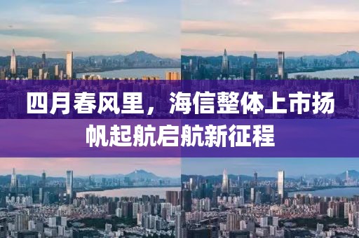 四月春风里，海信整体上市扬帆起航启航新征程