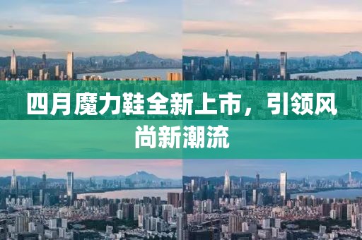 四月魔力鞋全新上市，引领风尚新潮流