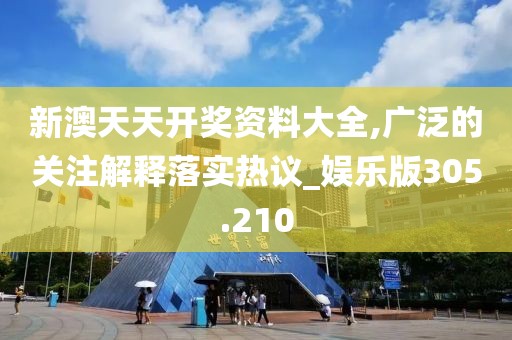 新澳天天开奖资料大全,广泛的关注解释落实热议_娱乐版305.210