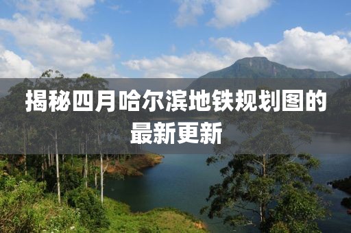 揭秘四月哈尔滨地铁规划图的最新更新