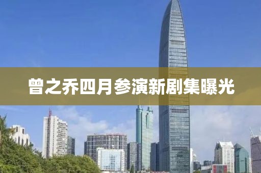 曾之乔四月参演新剧集曝光