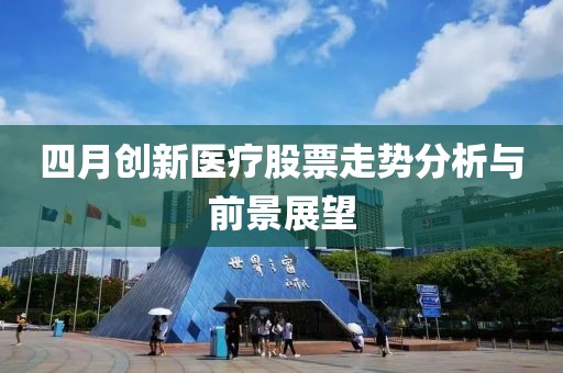 四月创新医疗股票走势分析与前景展望
