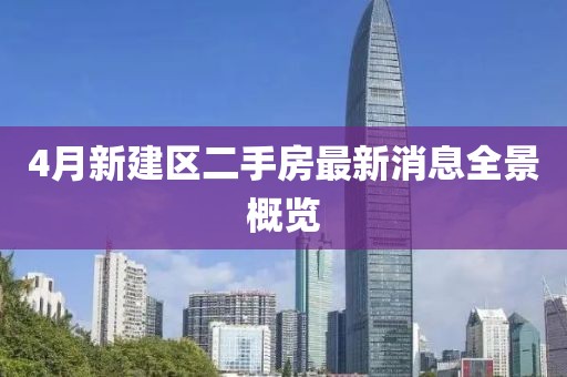 4月新建区二手房最新消息全景概览