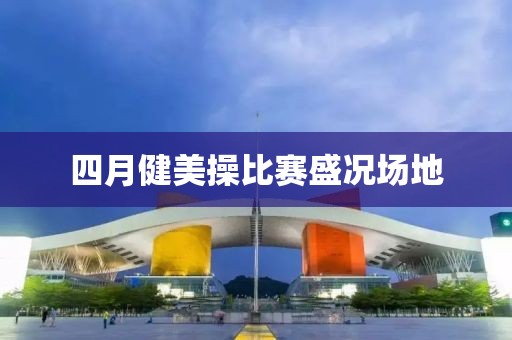 四月健美操比赛盛况场地