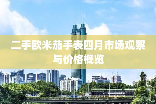 二手欧米茄手表四月市场观察与价格概览