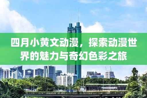 四月小黄文动漫，探索动漫世界的魅力与奇幻色彩之旅