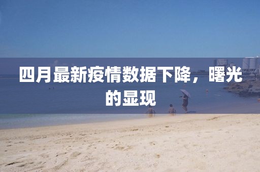 四月最新疫情数据下降，曙光的显现